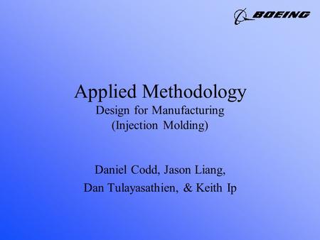 Applied Methodology Design for Manufacturing (Injection Molding) Daniel Codd, Jason Liang, Dan Tulayasathien, & Keith Ip.