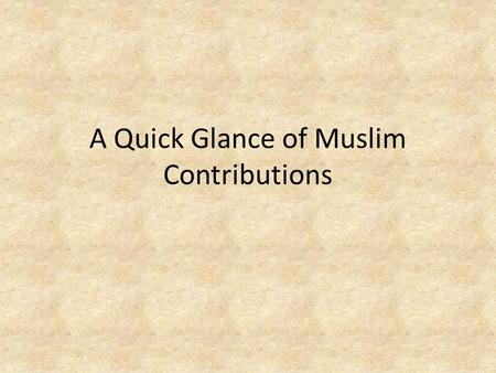 A Quick Glance of Muslim Contributions. Astronomy Astrolabes were commonly used to locate the city of Mecca Wanted to learn more about the universe Realized.