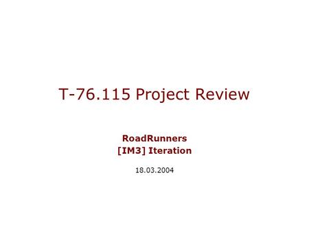 T-76.115 Project Review RoadRunners [IM3] Iteration 18.03.2004.