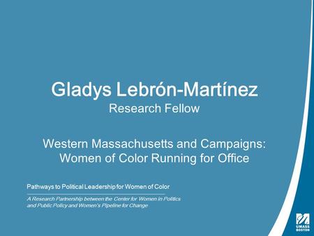 Gladys Lebrón-Martínez Research Fellow Western Massachusetts and Campaigns: Women of Color Running for Office Pathways to Political Leadership for Women.