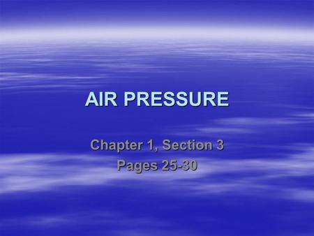 AIR PRESSURE Chapter 1, Section 3 Pages 25-30. What properties does air have? Since it is made of atoms and molecules, which are made of matter, air must.