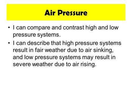 Air Pressure I can compare and contrast high and low pressure systems. I can describe that high pressure systems result in fair weather due to air sinking,