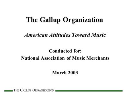 T HE G ALLUP O RGANIZATION The Gallup Organization American Attitudes Toward Music Conducted for: National Association of Music Merchants March 2003.