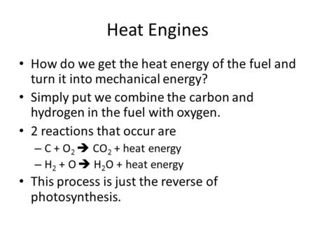 Heat Engines How do we get the heat energy of the fuel and turn it into mechanical energy? Simply put we combine the carbon and hydrogen in the fuel with.