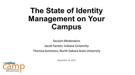 The State of Identity Management on Your Campus Session Moderators Jacob Farmer, Indiana University Theresa Semmens, North Dakota State University November.