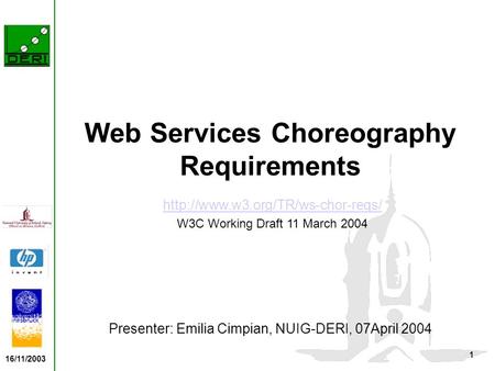 16/11/2003 1 Web Services Choreography Requirements Presenter: Emilia Cimpian, NUIG-DERI, 07April 2004  W3C Working Draft.