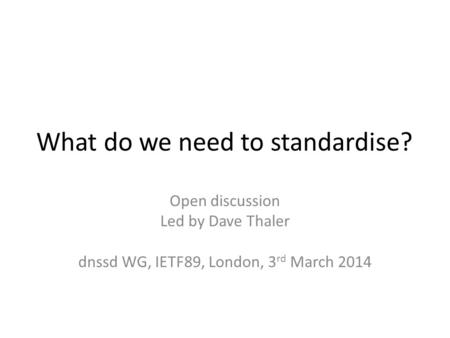 What do we need to standardise? Open discussion Led by Dave Thaler dnssd WG, IETF89, London, 3 rd March 2014.