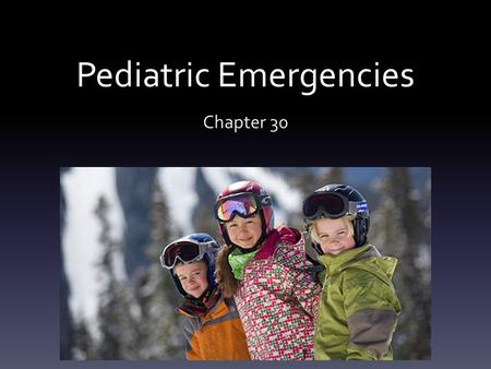 Pediatric Emergencies Chapter 30. Pediatric Emergencies List and describe the anatomical and physiological differences between children and adults List.