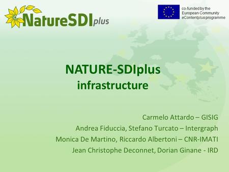 Co-funded by the European Community eContentplus programme NATURE-SDIplus infrastructure Carmelo Attardo – GISIG Andrea Fiduccia, Stefano Turcato – Intergraph.