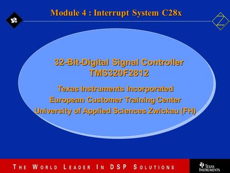 4 - 1 Texas Instruments Incorporated European Customer Training Center University of Applied Sciences Zwickau (FH) Module 4 : Interrupt System C28x 32-Bit-Digital.