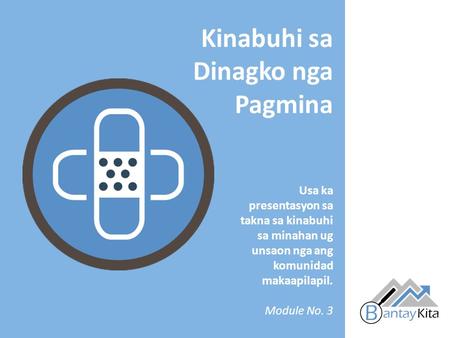 Usa ka presentasyon sa takna sa kinabuhi sa minahan ug unsaon nga ang komunidad makaapilapil. Module No. 3 Kinabuhi sa Dinagko nga Pagmina.