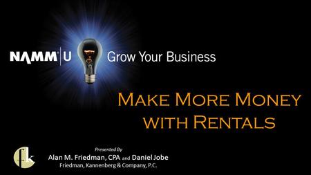 Presented By Alan M. Friedman, CPA and Daniel Jobe Friedman, Kannenberg & Company, P.C. Make More Money with Rentals.