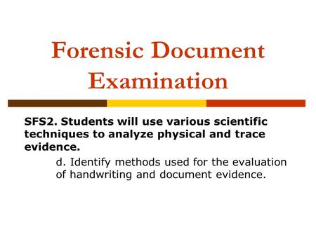 Forensic Document Examination SFS2. Students will use various scientific techniques to analyze physical and trace evidence. d. Identify methods used for.