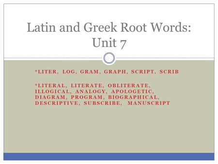 *LITER, LOG, GRAM, GRAPH, SCRIPT, SCRIB *LITERAL, LITERATE, OBLITERATE, ILLOGICAL, ANALOGY, APOLOGETIC, DIAGRAM, PROGRAM, BIOGRAPHICAL, DESCRIPTIVE, SUBSCRIBE,