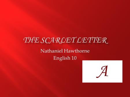 Nathaniel Hawthorne English 10 A.  Nathaniel Hawthorne  1804-1864  Salem, Massachussetts  Published in 1850-brought fame  Over 150 years ago.