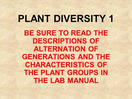 PLANT DIVERSITY 1 BE SURE TO READ THE DESCRIPTIONS OF ALTERNATION OF GENERATIONS AND THE CHARACTERISTICS OF THE PLANT GROUPS IN THE LAB MANUAL.