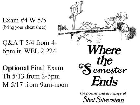 Emester Exam #4 W 5/5 (bring your cheat sheet) Q&A T 5/4 from 4- 6pm in WEL 2.224 Optional Final Exam Th 5/13 from 2-5pm M 5/17 from 9am-noon.