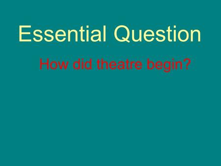 Essential Question How did theatre begin?. 3 Week Grading Period Projects: Survey, mask, Prof. Journal, Current Events Daily Work: Activity 1 and 2 Quiz: