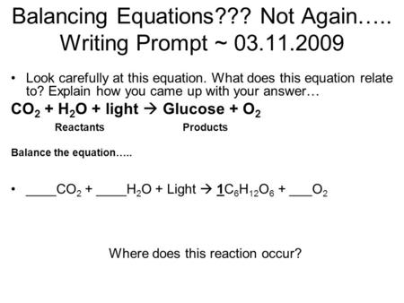 Balancing Equations??? Not Again….. Writing Prompt ~ 03.11.2009 Look carefully at this equation. What does this equation relate to? Explain how you came.