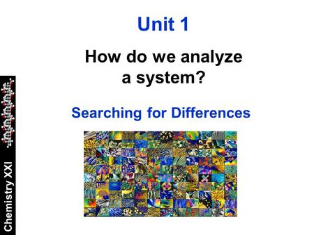 Chemistry XXI Unit 1 How do we analyze a system? Searching for Differences.