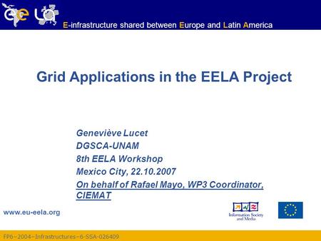 FP6−2004−Infrastructures−6-SSA-026409 www.eu-eela.org E-infrastructure shared between Europe and Latin America Grid Applications in the EELA Project Geneviève.