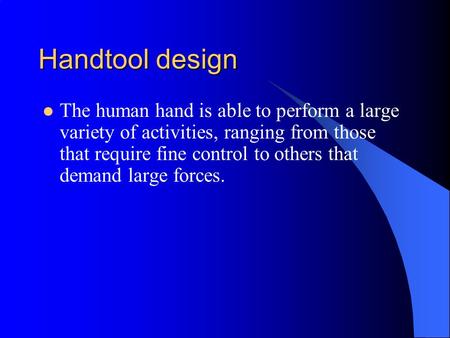 Handtool design The human hand is able to perform a large variety of activities, ranging from those that require fine control to others that demand large.