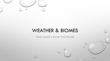 WEATHER & BIOMES WHAT MAKES A BIOME THAT BIOME?. CLIMATE MOST IMPORTANT FACTORS ARE AIR TEMPERATURE & PRECIPITATION THE CHARACTERISTIC CONDITION OF THE.