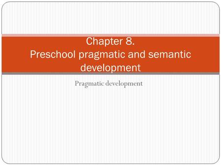 Pragmatic development Chapter 8. Preschool pragmatic and semantic development.