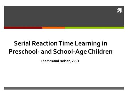  Serial Reaction Time Learning in Preschool- and School-Age Children Thomas and Nelson, 2001.