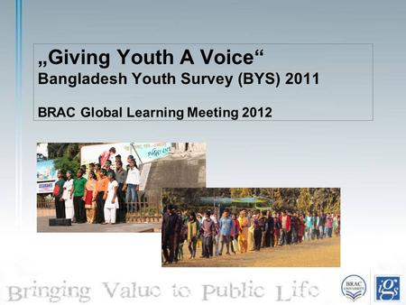 „Giving Youth A Voice“ Bangladesh Youth Survey (BYS) 2011 BRAC Global Learning Meeting 2012.