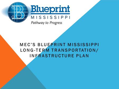 MEC’S BLUEPRINT MISSISSIPPI LONG-TERM TRANSPORTATION/ INFRASTRUCTURE PLAN.