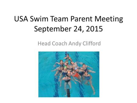 USA Swim Team Parent Meeting September 24, 2015 Head Coach Andy Clifford.