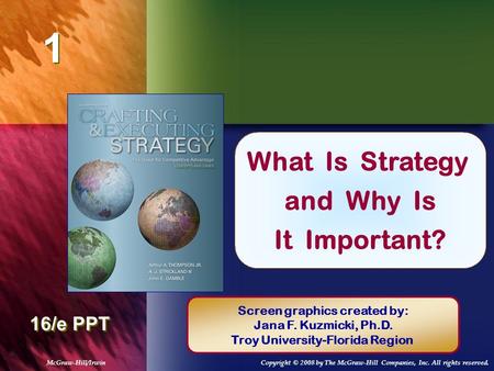 1 1 Chapter Title 16/e PPT What Is Strategy and Why Is It Important? Screen graphics created by: Jana F. Kuzmicki, Ph.D. Troy University-Florida Region.