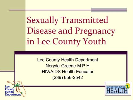 Sexually Transmitted Disease and Pregnancy in Lee County Youth Lee County Health Department Neryda Greene M P H HIV/AIDS Health Educator (239) 656-2542.