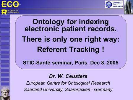 ECO R European Centre for Ontological Research Ontology for indexing electronic patient records. There is only one right way: Referent Tracking ! STIC-Santé.