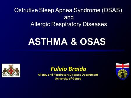 ASTHMA & OSAS Fulvio Braido Allergy and Respiratory Diseases Department University of Genoa Ostrutive Sleep Apnea Syndrome (OSAS) and Allergic Respiratory.