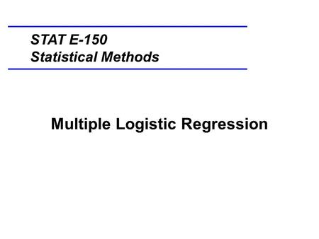 Multiple Logistic Regression STAT E-150 Statistical Methods.