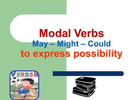 Modal Verbs May – Might – Could to express possibility.