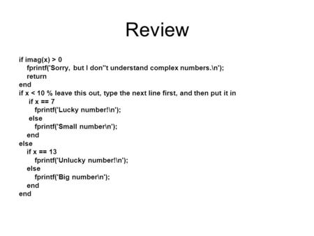 Review if imag(x) > 0 fprintf('Sorry, but I don''t understand complex numbers.\n'); return end if x < 10 % leave this out, type the next line first, and.