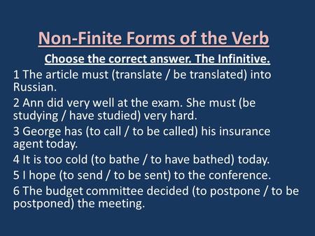 Non-Finite Forms of the Verb Choose the correct answer. The Infinitive. 1 The article must (translate / be translated) into Russian. 2 Ann did very well.