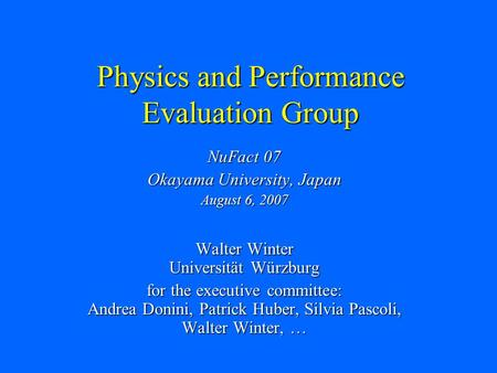 Physics and Performance Evaluation Group NuFact 07 Okayama University, Japan August 6, 2007 Walter Winter Universität Würzburg for the executive committee: