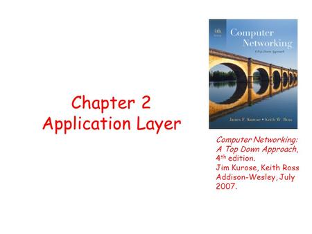 Chapter 2 Application Layer Computer Networking: A Top Down Approach, 4 th edition. Jim Kurose, Keith Ross Addison-Wesley, July 2007.