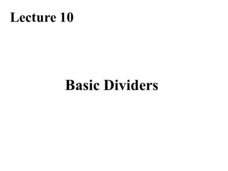 Basic Dividers Lecture 10. Required Reading Chapter 13, Basic Division Schemes 13.1, Shift/Subtract Division Algorithms 13.3, Restoring Hardware Dividers.