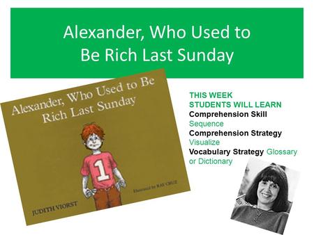 Alexander, Who Used to Be Rich Last Sunday THIS WEEK STUDENTS WILL LEARN Comprehension Skill Sequence Comprehension Strategy Visualize Vocabulary Strategy.