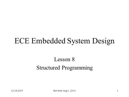 Revised: Aug 1, 20141 ECE Embedded System Design Lesson 8 Structured Programming 12/16/2015.