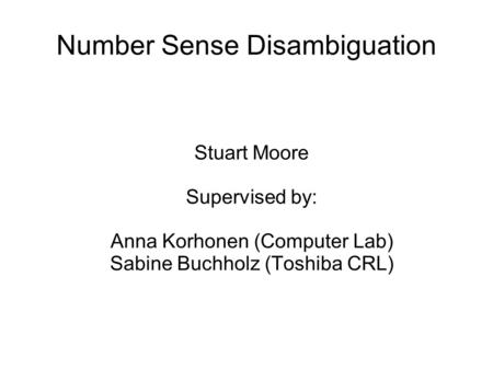 Number Sense Disambiguation Stuart Moore Supervised by: Anna Korhonen (Computer Lab)‏ Sabine Buchholz (Toshiba CRL)‏