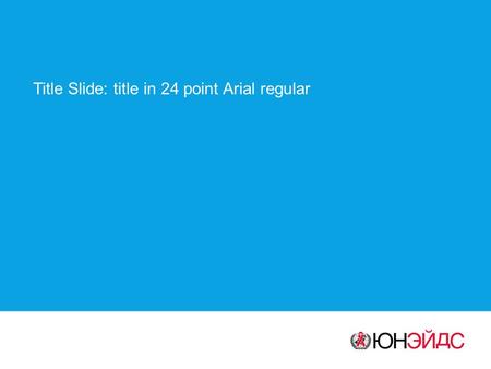 Title Slide: title in 24 point Arial regular. Section Divider: section title in 24 point Arial regular Type subtitle in 18 point Arial regular.