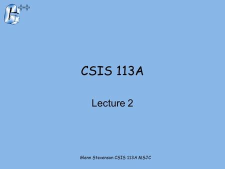 Glenn Stevenson CSIS 113A MSJC CSIS 113A Lecture 2.