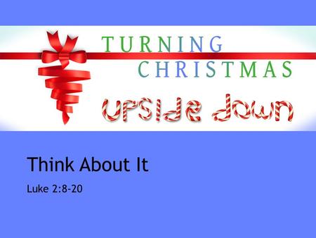 Think About It Luke 2:8-20. Think About It Luke 2:8-20.