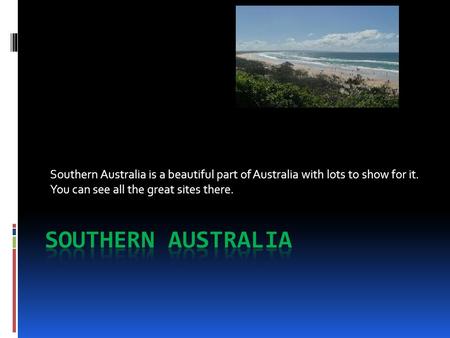 Southern Australia is a beautiful part of Australia with lots to show for it. You can see all the great sites there.